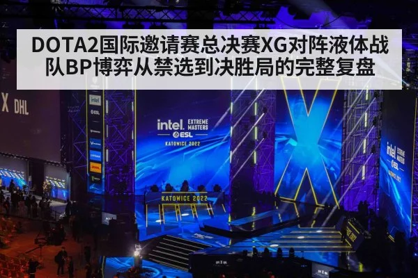 DOTA2国际邀请赛总决赛XG对阵液体战队BP博弈从禁选到决胜局的完整复盘